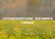 足球外围进球结算平台透明、高效与便捷的足球赛事服务