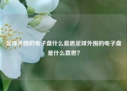 足球外围的电子盘什么意思足球外围的电子盘是什么意思？
