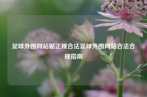 足球外围网站贴正规合法足球外围网站合法合规指南