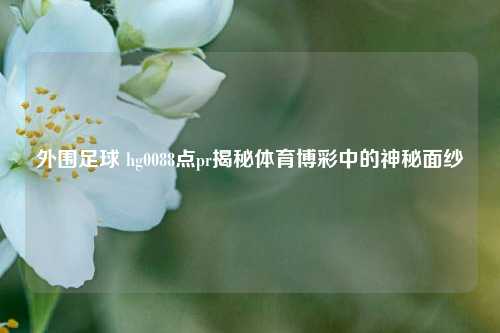 外围足球 hg0088点pr揭秘体育博彩中的神秘面纱