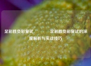 足彩胜负彩复试👈足彩胜负彩复试的深度解析与实战技巧