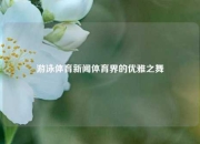 游泳体育新闻体育界的优雅之舞