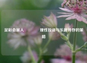 足彩会害人👍理性投资与乐趣并存的策略