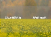 足彩加真的假的🎖️真与假的交织