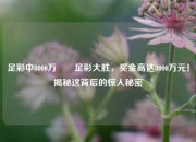 足彩中8000万✌️足彩大胜，奖金高达8000万元！揭秘这背后的惊人秘密