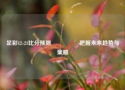 足彩12-21比分预测🎖️把握未来趋势与策略