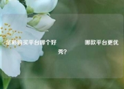 足彩购买平台哪个好🎖️哪款平台更优秀？