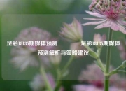 足彩18135期媒体预测👉足彩18135期媒体预测解析与策略建议