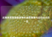 近期体育新闻最新事件最新赛事与运动员动态一览