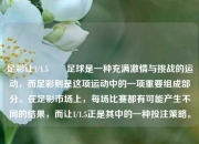 足彩让1/1.5✌️足球是一种充满激情与挑战的运动，而足彩则是这项运动中的一项重要组成部分。在足彩市场上，每场比赛都有可能产生不同的结果，而让1/1.5正是其中的一种投注策略。