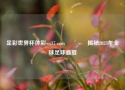 足彩世界杯体彩wx17 com🏅揭秘2023年全球足球盛宴
