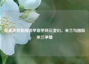 新浪体育新闻意甲意甲风云变幻，米兰与国际米兰争雄