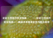 足彩十四场开奖及预测🥉足彩十四场开奖及预测——揭秘未来赛事走势与胜负概率