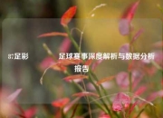 87足彩🥇足球赛事深度解析与数据分析报告