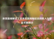 体育新闻解说工资体育新闻解说员的收入与职业发展探讨