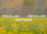 世界杯足彩app暂停🥉世界杯足彩app暂停的真相与影响分析