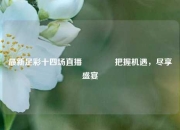 最新足彩十四场直播🥇把握机遇，尽享盛宴