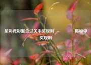 足彩竞彩混合过关中奖规则🎖️揭秘中奖规则
