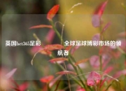 英国bet365足彩👈全球足球博彩市场的领航者