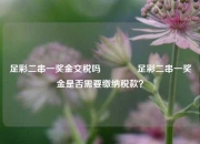 足彩二串一奖金交税吗🏆足彩二串一奖金是否需要缴纳税款？