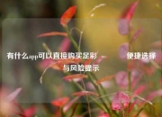 有什么app可以直接购买足彩🌈便捷选择与风险提示
