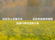 足彩怎么买都不中🥉足彩市场里的赌博陷阱与理性选择之道