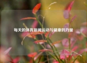 每天的体育新闻运动与健康的力量