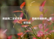 熊超周二足彩竞猜👉把握市场脉搏，赢取幸运