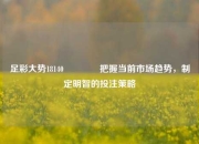 足彩大势18140🏆把握当前市场趋势，制定明智的投注策略