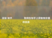 足彩 知乎🎖️如何在知乎上获取有价值的信息