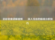 足彩亚盘讲解视频✌️深入浅出的临场分析技巧