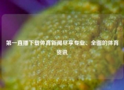 第一直播下载体育新闻尽享专业、全面的体育资讯