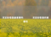 买足彩看盘最重要吗🌈买足彩看盘的重要性