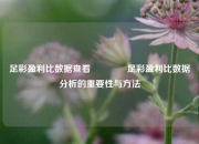 足彩盈利比数据查看🌈足彩盈利比数据分析的重要性与方法