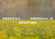 中国足彩比分500🥈中国足彩比分500 - 玩家的狂欢与挑战
