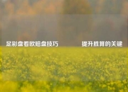 足彩盘看欧赔盘技巧🥉提升胜算的关键