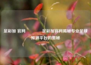 足彩加 官网👍足彩加官网揭秘专业足球预测平台的奥秘