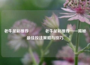 老牛足彩推荐🥇老牛足彩推荐——揭秘最佳投注策略与技巧