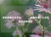 足彩亚盘交流平台🥈构建专业、公正的博彩分析社区