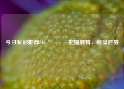 今日足彩推荐310🥇把握胜算，稳操胜券