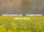 世界杯足彩赔率怎么算✌️如何理解世界杯足彩赔率的计算方法