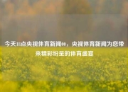 今天18点央视体育新闻00，央视体育新闻为您带来精彩纷呈的体育盛宴