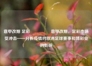 意甲改期 足彩🎖️意甲改期，足彩市场受冲击——分析疫情对欧洲足球赛事和博彩业的影响