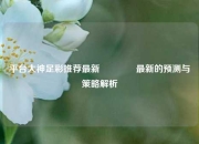 平台大神足彩推荐最新🏆最新的预测与策略解析