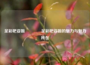 足彩吧姿姐👈足彩吧姿姐的魅力与魅力所在
