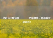 足彩18022期预测🌈把握胜算，稳稳赢在起跑线！