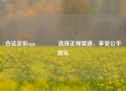 合法足彩app🥈选择正规渠道，享受公平娱乐