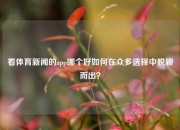 看体育新闻的app哪个好如何在众多选择中脱颖而出？