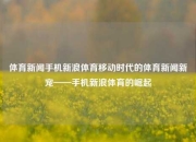 体育新闻手机新浪体育移动时代的体育新闻新宠——手机新浪体育的崛起