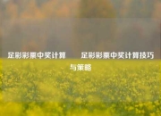 足彩彩票中奖计算✌️足彩彩票中奖计算技巧与策略